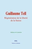 Alphonse De Lamartine - Guillaume Tell - Régénérateur de la liberté de la Suisse.