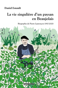 Daniel Esnault - La vie singulière d'un paysan en Beaujolais - Biographie de Pierre Laurençon 1917-2020.