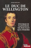 Henri Bernard - Le duc de Wellington - Pourquoi Napoléon ne pouvait pas perdre.