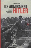 Arnaud de La Croix - Ils admiraient Hitler - Portraits de 12 disciples du dictateur.