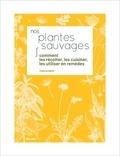 Françoise Gabriel - Nos plantes sauvages - Comment les récolter, les cuisiner et les utiliser en remèdes.