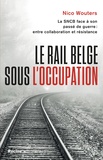 Nico Wouters - Le rail belge sous l'Occupation - La SNCB face à son passé de guerre.