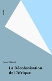 Jean Clauzel - La Decolonisation De L'Afrique.