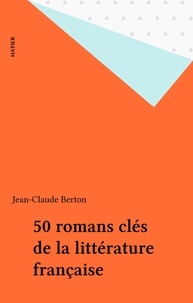 Jean-Claude Berton - 50 romans clés de la littérature française - Histoire littéraire.