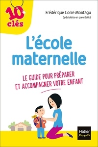 Frédérique Corre Montagu - L'école maternelle - Le guide pour préparer et accompagner votre enfant.