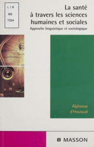 Alphonse d' Houtaud - La Sante A Travers Les Sciences Humaines Et Sociales. Approches Linguistique Et Sociologique.