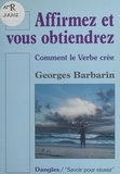 Georges Barbarin - Affirmez Et Vous Obtiendrez. Comment Le Verbe Cree, 2eme Edition.