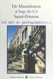  Collectif - De Manufacture A Sup De Co Saint-Etienne. 100 Ans De Photographies.