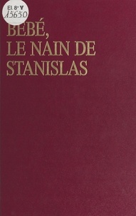 Gilbert Mercier - Bebe, Le Nain De Stanislas. Ou Les Amours Mouvementes D'Emilie Du Chatelet Et De Voltaire A La Cour De Lorraine.