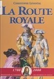 Christophe Levantal et Jean-Georges Lavit - La Route royale : Le voyage de Philippe V et de ses frères de Sceaux à la frontière d'Espagne (décembre 1700-janvier 1701) - D'après la relation du Mercure galant.