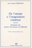 Jean-Claude Ferrand et François Bloch-Lainé - De l'utopie à l'imagination créatrice : Quarante ans auprès des jeunes en difficulté.