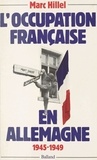 Marc Hillel - L'Occupation française en Allemagne - 1945-1949.