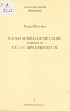 Paule Plouvier - Sous la lumière de Nietzsche : Rimbaud ou le corps merveilleux.