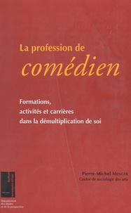Pierre-Michel Menger - La Profession De Comedien. Formations, Activites Et Carrieres Dans La Demultiplication De Soi.
