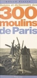 Alfred Fierro - Histoire Et Dictionnaire Des 300 Moulins De Paris.