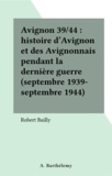 Robert Bailly - Avignon 39/44. Histoire D'Avignon Et Des Avignonnais Pendant La Derniere Guerre.