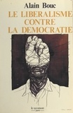Alain Bouc - Le libéralisme contre la démocratie : les procédés politiques du capitalisme libéral.