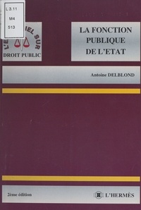 Antoine Delblond - La Fonction Publique De L'Etat. 2eme Edition.