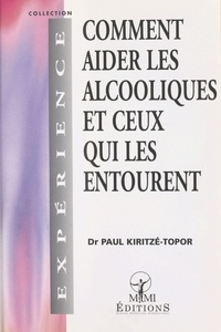 Paul Kiritzé-Topor - Comment aider les alcooliques et ceux qui les entourent.