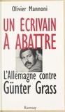 Olivier Mannoni - Un écrivain à abattre - L'Allemagne contre Günter Grass.