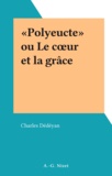 Charles Dédéyan - «Polyeucte» ou Le cœur et la grâce.