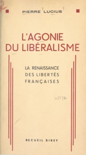 Pierre Lucius - L'agonie du libéralisme - La renaissance des libertés françaises.