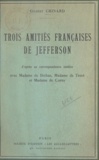 Gilbert Chinard - Trois amitiés françaises de Jefferson - D'après sa correspondance inédite avec Mme de Bréhan, Mme de Tessé et Mme de Corny.