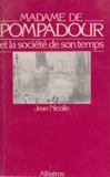 Jean Nicolle - Madame de Pompadour et la société de son temps.