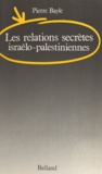 Pierre Bayle - Les relations secrètes israélo-palestiniennes.
