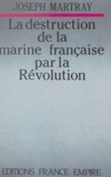 Joseph Martray - La destruction de la marine française par la Révolution.