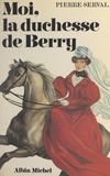 Pierre Serval - Moi, la duchesse de Berry.