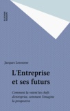 Jacques Lesourne - L'Entreprise et ses futurs - Comment la voient les chefs d'entreprise, comment l'imagine la prospective.