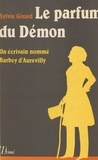 Sylvie Girard - Le Parfum du démon - Un écrivain nommé Barbey d'Aurevilly.
