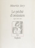 Maurice Jury - Le péché d'omission - Alger, 1958-1961.