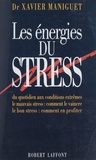 Xavier Maniguet - Les énergies du stress - Du quotidien aux conditions extrêmes, le mauvais stress, comment le vaincre, le bon stress, comment en profiter.