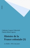 Catherine Coquery-Vidrovitch et Charles-Robert Ageron - Histoire De La France Coloniale. Tome 3, Le Declin (1931 A Nos Jours).