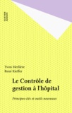 Yvon Merlière et René Kieffer - Le Controle De Gestion De L'Hopital. Principes Cles Et Outils Nouveaux.