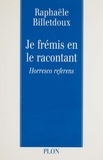 Rafaële Billetdoux - Je Fremis En Le Racontant. Horresco Referens.