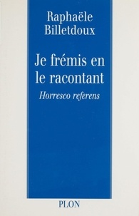 Rafaële Billetdoux - Je Fremis En Le Racontant. Horresco Referens.