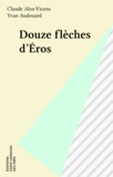 Claude Alos-Vicens et Yvan Audouard - Douze flèches d'Éros.