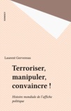 Laurent Gervereau - Terroriser, manipuler, convaincre ! - Histoire mondiale de l'affiche politique.
