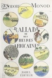 Théodore Monod - Ballade de mes heures africaines.