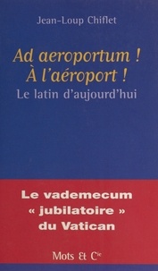 Jean-Loup Chiflet - Ad Aeroportum ! A L'Aeroport ! Le Latin D'Aujourd'Hui.