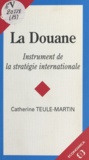 Catherine Teule-Martin - La Douane. Instrument De La Strategie Internationale.