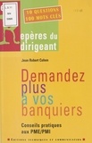 Jean-Robert Cohen - Demandez Plus A Vos Banquiers. Conseils Pratiques Aux Pme/Pmi.