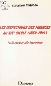 Emmanuel Chadeau - Les inspecteurs des finances au XIXe siècle (1850-1914) - profil social et rôle économique.