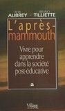 Bob Aubrey et Bruno Tilliette - L'Apres Mammouth. Vivre Pour Apprendre Dans La Societe Post-Educative.