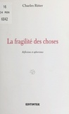 Charles Ritter - La Fragilité des choses : Réflexions et aphorismes.