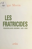 Edgar Morin - Les fratricides - Yougoslavie-Bosnie 1991-1995.