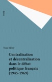 Yves Mény - Centralisation et décentralisation dans le débat politique français (1945-1969).
